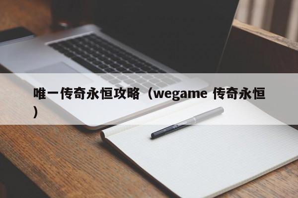 唯一传奇永恒攻略（wegame 传奇永恒）