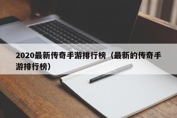 2020最新传奇手游排行榜（最新的传奇手游排行榜）