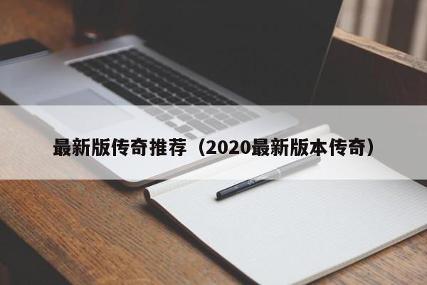 最新版传奇推荐（2020最新版本传奇）