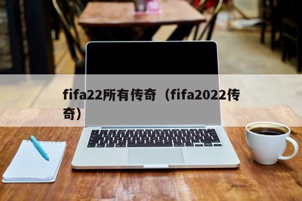 fifa22所有传奇（fifa2022传奇）