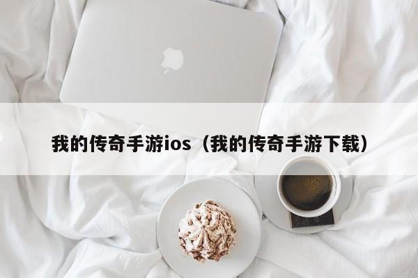 我的传奇手游ios（我的传奇手游下载）