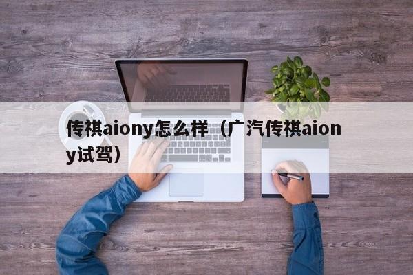 传祺aiony怎么样（广汽传祺aion y试驾）