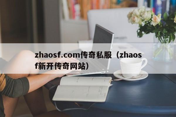 zhaosf.com传奇私服（zhaosf新开传奇网站）