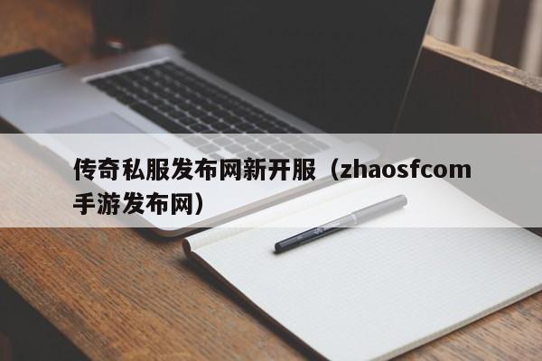 传奇私服发布网新开服（zhaosfcom手游发布网）