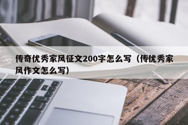 传奇优秀家风征文200字怎么写（传优秀家风作文怎么写）