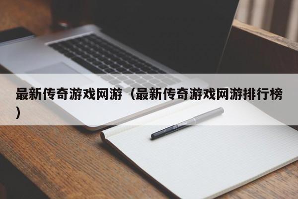 最新传奇游戏网游（最新传奇游戏网游排行榜）