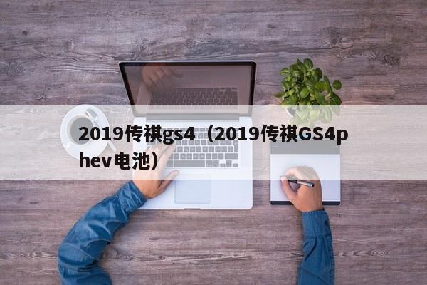 2019传祺gs4（2019传祺GS4phev电池）