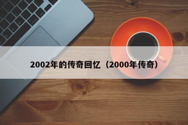 2002年的传奇回忆（2000年传奇）