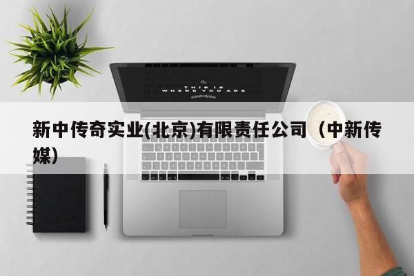 新中传奇实业(北京)有限责任公司（中新传媒）