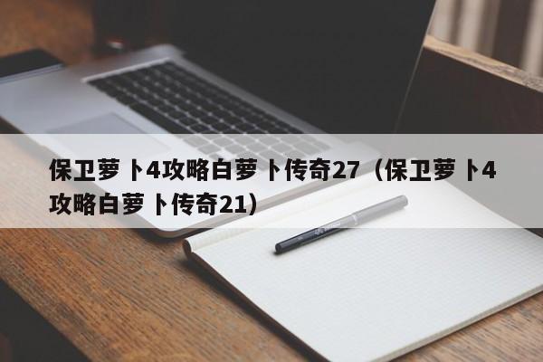 保卫萝卜4攻略白萝卜传奇27（保卫萝卜4攻略白萝卜传奇21）