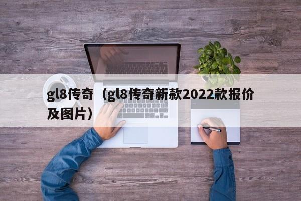 gl8传奇（gl8传奇新款2022款报价及图片）