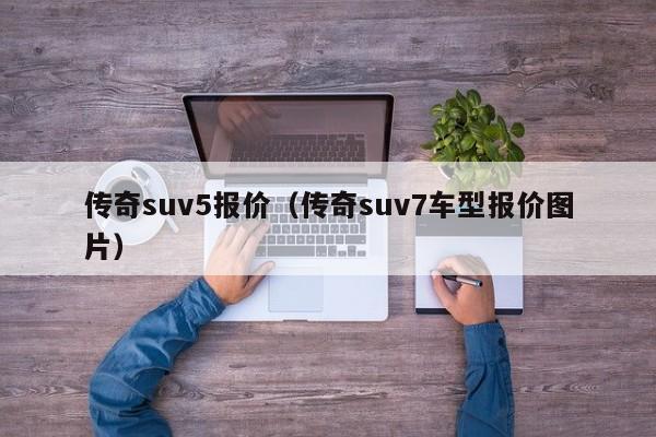 传奇suv5报价（传奇suv7车型报价图片）