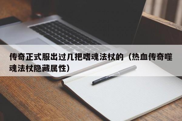 传奇正式服出过几把嗜魂法杖的（热血传奇噬魂法杖隐藏属性）