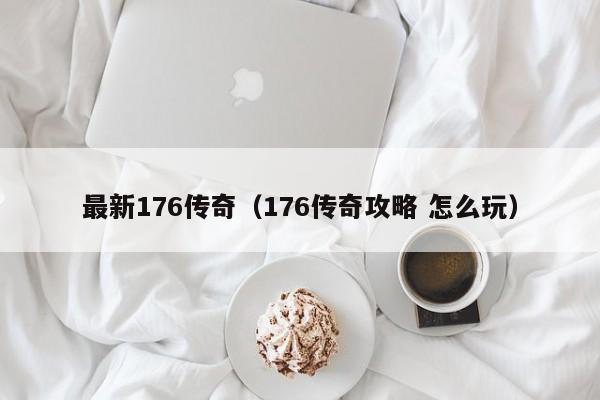 最新176传奇（176传奇攻略 怎么玩）