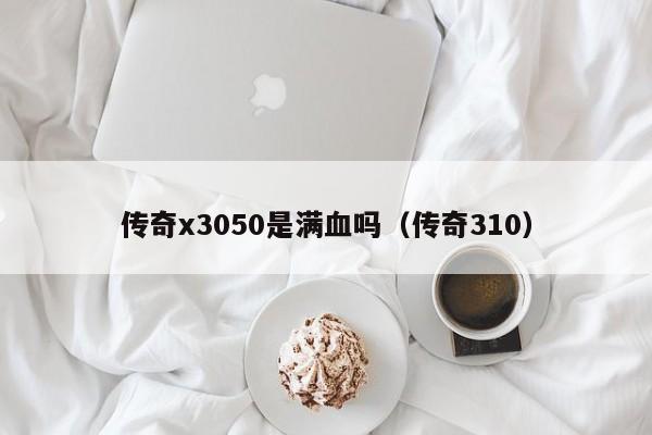 传奇x3050是满血吗（传奇310）