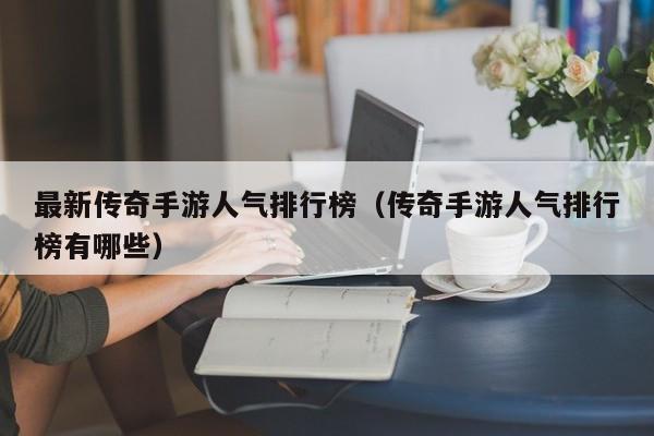 最新传奇手游人气排行榜（传奇手游人气排行榜有哪些）