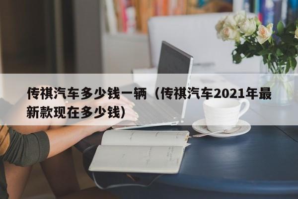 传祺汽车多少钱一辆（传祺汽车2021年最新款现在多少钱）