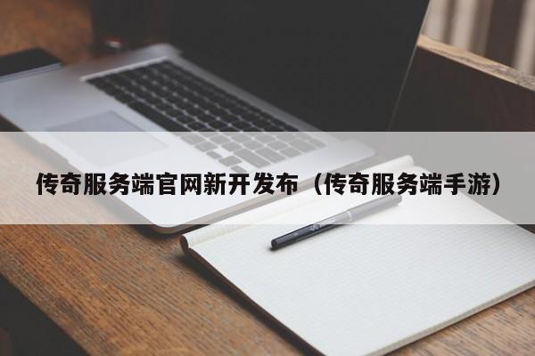 传奇服务端官网新开发布（传奇服务端手游）