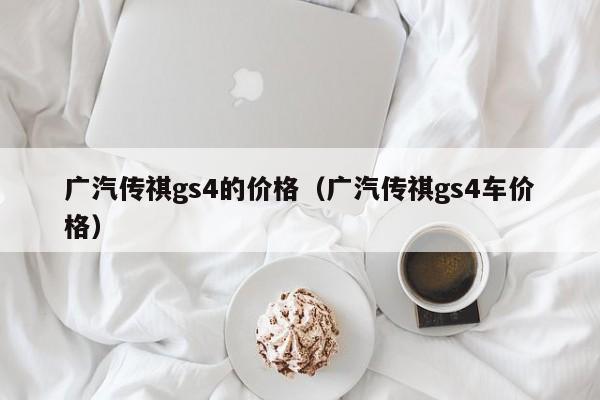 广汽传祺gs4的价格（广汽传祺gs4车价格）