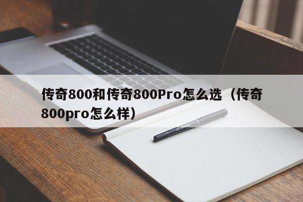 传奇800和传奇800Pro怎么选（传奇800pro怎么样）