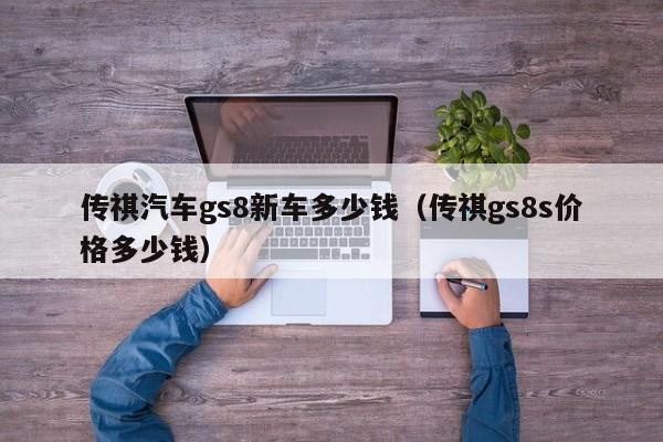 传祺汽车gs8新车多少钱（传祺gs8s价格多少钱）