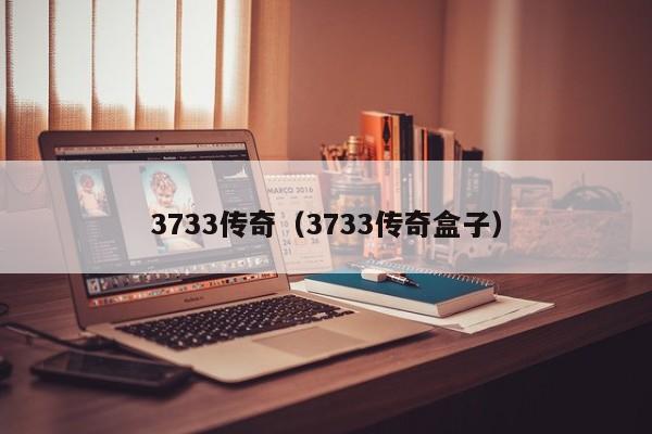 3733传奇（3733传奇盒子）