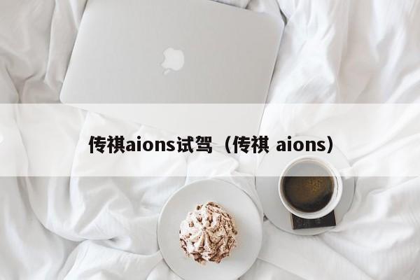 传祺aions试驾（传祺 aions）