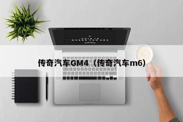 传奇汽车GM4（传奇汽车m6）