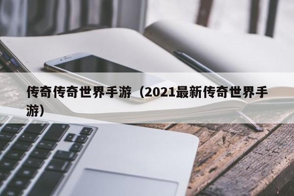 传奇传奇世界手游（2021最新传奇世界手游）