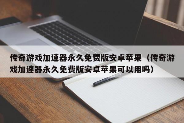 传奇游戏加速器永久免费版安卓苹果（传奇游戏加速器永久免费版安卓苹果可以用吗）