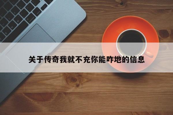 关于传奇我就不充你能咋地的信息