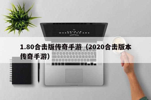 1.80合击版传奇手游（2020合击版本传奇手游）