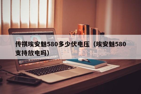 传祺埃安魅580多少伏电压（埃安魅580支持放电吗）