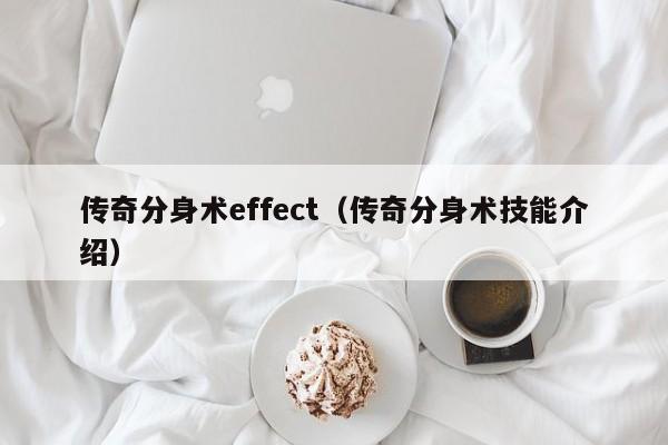 传奇分身术effect（传奇分身术技能介绍）