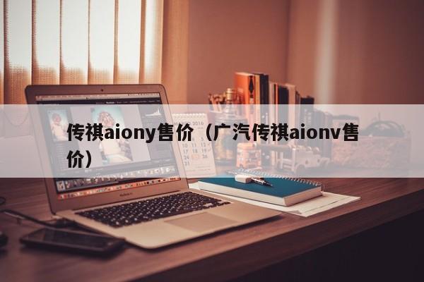 传祺aiony售价（广汽传祺aionv售价）