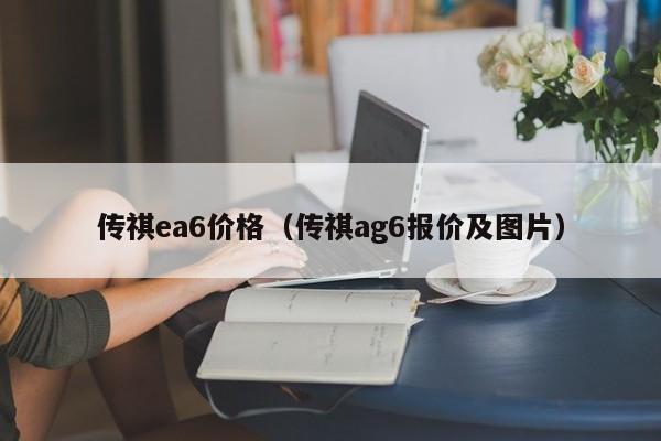 传祺ea6价格（传祺ag6报价及图片）