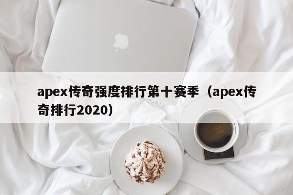 apex传奇强度排行第十赛季（apex传奇排行2020）