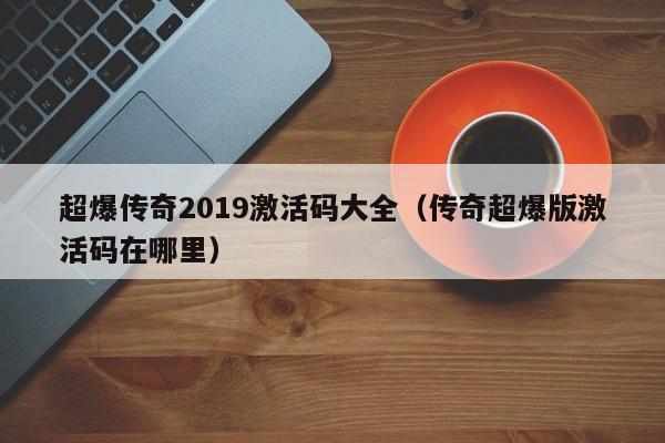 超爆传奇2019激活码大全（传奇超爆版激活码在哪里）