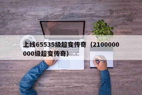 上线65535级超变传奇（2100000000级超变传奇）