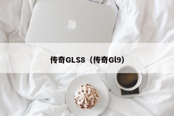 传奇GLS8（传奇Gl9）