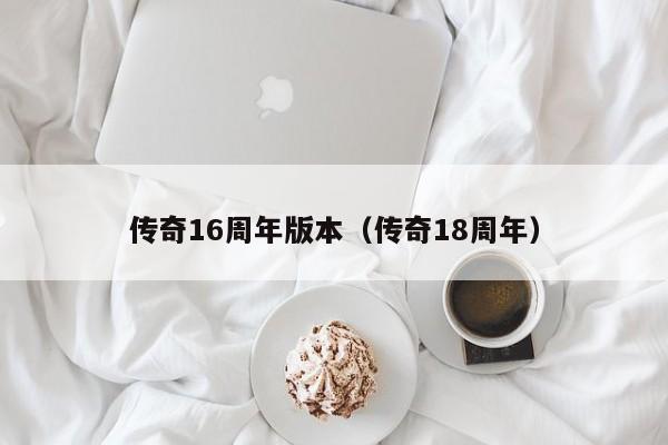 传奇16周年版本（传奇18周年）