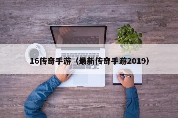 16传奇手游（最新传奇手游2019）