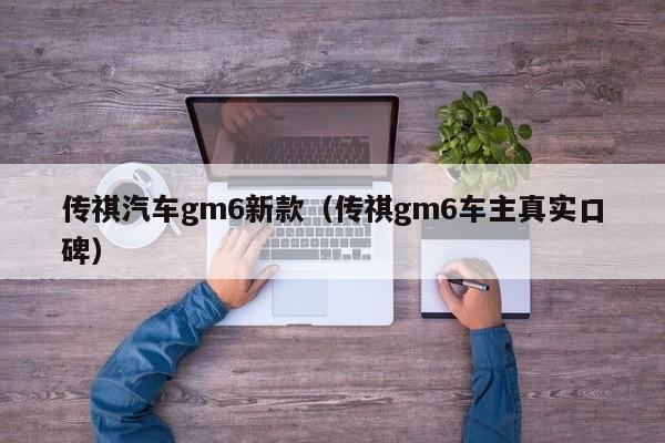 传祺汽车gm6新款（传祺gm6车主真实口碑）