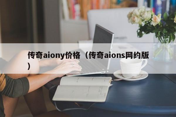 传奇aiony价格（传奇aions网约版）