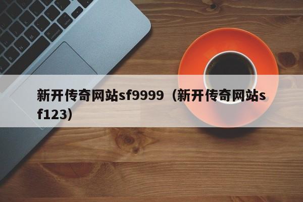 新开传奇网站sf9999（新开传奇网站sf123）